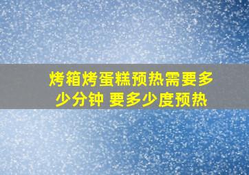 烤箱烤蛋糕预热需要多少分钟 要多少度预热